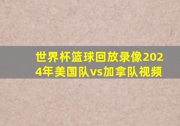 世界杯篮球回放录像2024年美国队vs加拿队视频