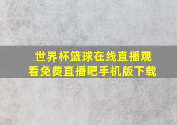 世界杯篮球在线直播观看免费直播吧手机版下载