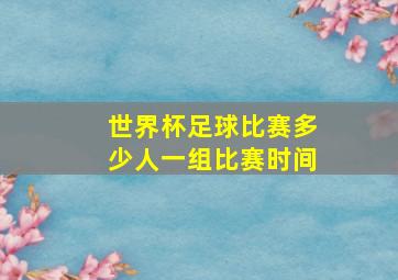 世界杯足球比赛多少人一组比赛时间