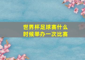 世界杯足球赛什么时候举办一次比赛