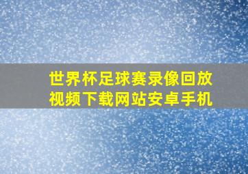 世界杯足球赛录像回放视频下载网站安卓手机