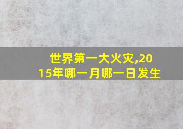 世界第一大火灾,2015年哪一月哪一日发生