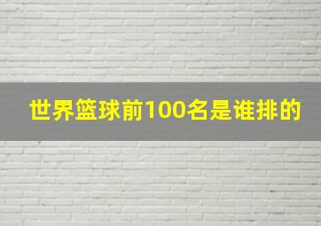 世界篮球前100名是谁排的