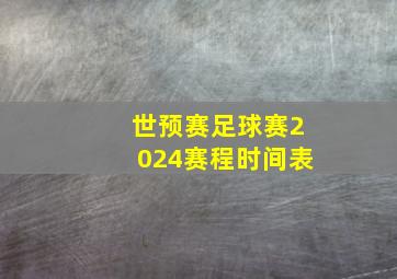 世预赛足球赛2024赛程时间表