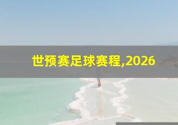 世预赛足球赛程,2026