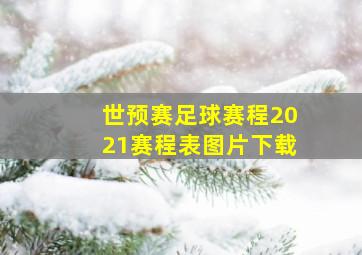 世预赛足球赛程2021赛程表图片下载