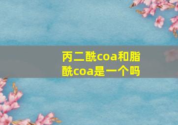 丙二酰coa和脂酰coa是一个吗