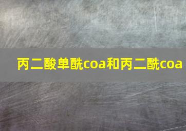 丙二酸单酰coa和丙二酰coa