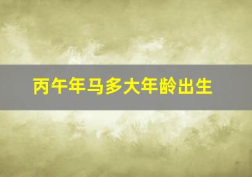 丙午年马多大年龄出生