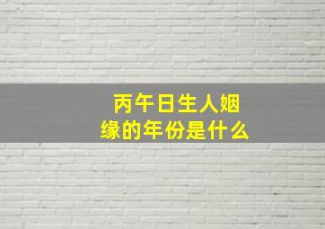 丙午日生人姻缘的年份是什么