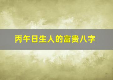 丙午日生人的富贵八字