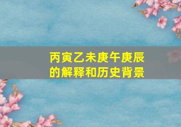 丙寅乙未庚午庚辰的解释和历史背景