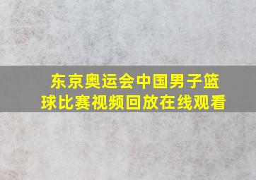 东京奥运会中国男子篮球比赛视频回放在线观看