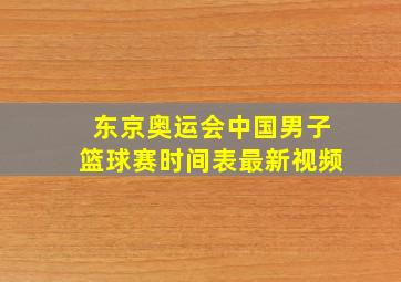 东京奥运会中国男子篮球赛时间表最新视频