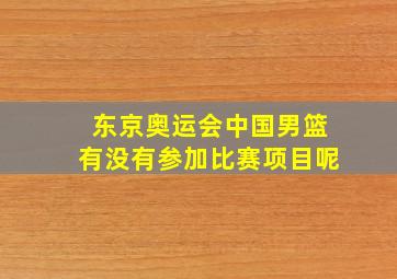 东京奥运会中国男篮有没有参加比赛项目呢