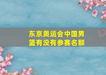 东京奥运会中国男篮有没有参赛名额