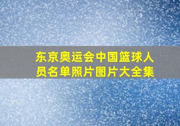 东京奥运会中国篮球人员名单照片图片大全集