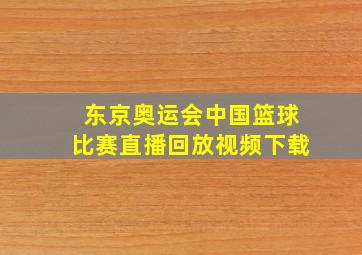 东京奥运会中国篮球比赛直播回放视频下载