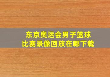 东京奥运会男子篮球比赛录像回放在哪下载