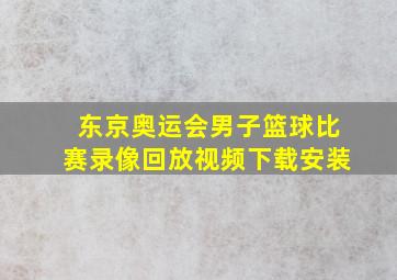 东京奥运会男子篮球比赛录像回放视频下载安装