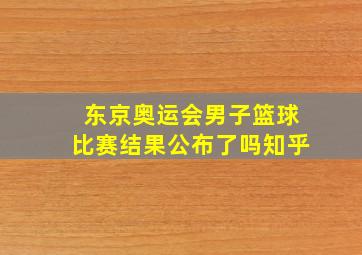 东京奥运会男子篮球比赛结果公布了吗知乎