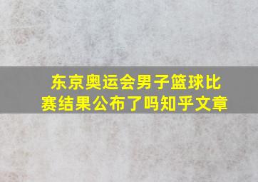 东京奥运会男子篮球比赛结果公布了吗知乎文章