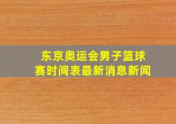 东京奥运会男子篮球赛时间表最新消息新闻