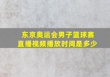 东京奥运会男子篮球赛直播视频播放时间是多少