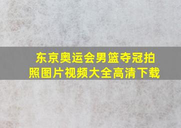 东京奥运会男篮夺冠拍照图片视频大全高清下载