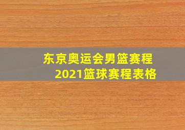 东京奥运会男篮赛程2021篮球赛程表格