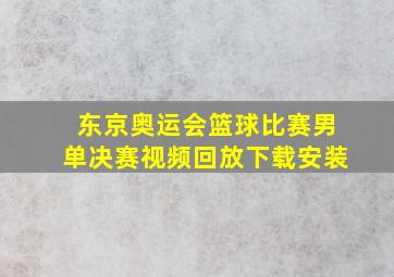 东京奥运会篮球比赛男单决赛视频回放下载安装