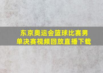 东京奥运会篮球比赛男单决赛视频回放直播下载