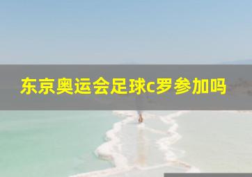 东京奥运会足球c罗参加吗