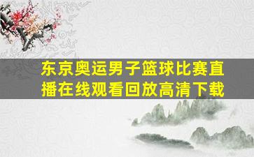 东京奥运男子篮球比赛直播在线观看回放高清下载