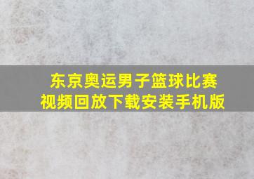 东京奥运男子篮球比赛视频回放下载安装手机版