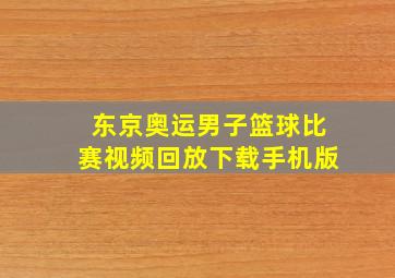 东京奥运男子篮球比赛视频回放下载手机版