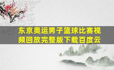 东京奥运男子篮球比赛视频回放完整版下载百度云