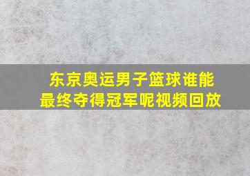 东京奥运男子篮球谁能最终夺得冠军呢视频回放