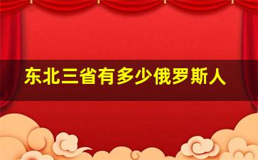 东北三省有多少俄罗斯人