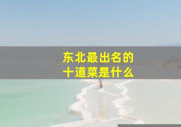 东北最出名的十道菜是什么