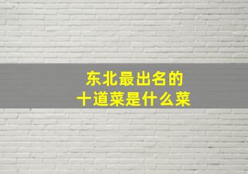 东北最出名的十道菜是什么菜