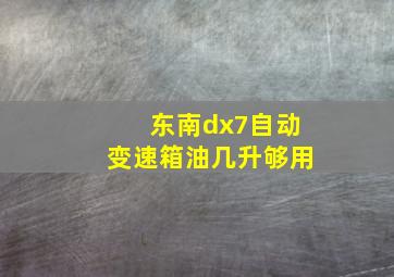 东南dx7自动变速箱油几升够用