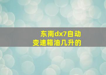 东南dx7自动变速箱油几升的