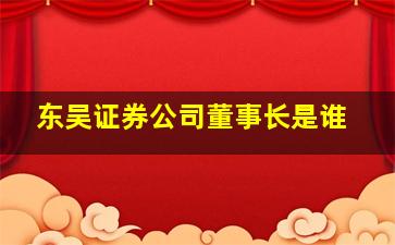 东吴证券公司董事长是谁