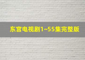 东宫电视剧1~55集完整版