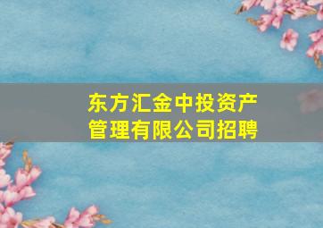 东方汇金中投资产管理有限公司招聘