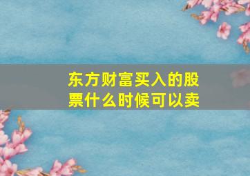 东方财富买入的股票什么时候可以卖