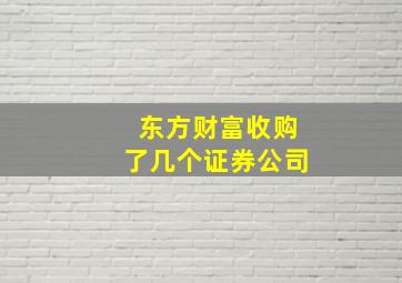 东方财富收购了几个证券公司