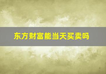 东方财富能当天买卖吗