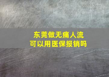 东莞做无痛人流可以用医保报销吗